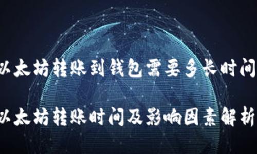 以太坊转账到钱包需要多长时间?
以太坊转账时间及影响因素解析