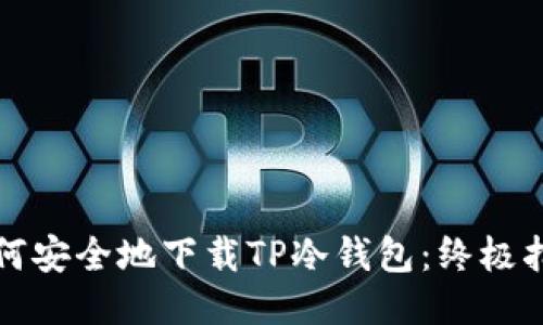 如何安全地下载TP冷钱包：终极指南