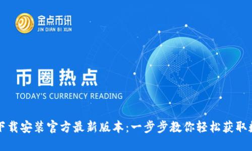 TP钱包下载安装官方最新版本:一步步教你轻松获取数字资产