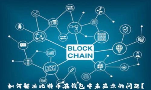 如何解决比特币在钱包中未显示的问题?
