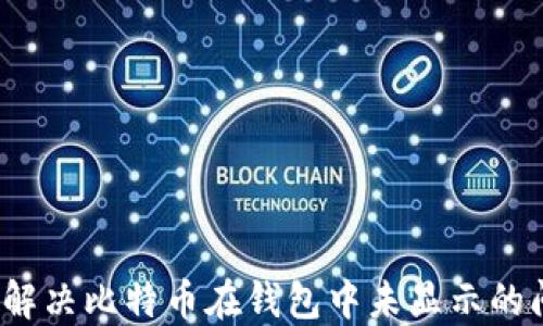 如何解决比特币在钱包中未显示的问题?