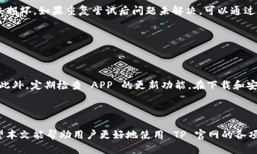   如何从 TP 官网下载最新版本的 APP  / 

 guanjianci  TP, 下载, APP, 最新版本  /guanjianci 

 在当今数字化时代，手机应用程序已经成为人们日常生活中不可或缺的一部分，无论是社交、购物还是生活服务，APP的功能都让我们的生活更加便捷。而 TP 官网作为一个广受欢迎的平台，提供了丰富的资源和工具，用户可以通过 TP 官网下载到最新版本的 APP。本文将详细介绍如何从 TP 官网下载最新版本的 APP，相关的资源以及在下载过程中可能遇到的问题和解决方案。 

 TP 官网简介 

 TP 官网是提供多种服务和应用的官方网站，用户可以在这里找到各种软件、工具和资源，满足不同的需求。无论是个人用户还是企业用户，TP 官网都致力于提供最佳的用户体验，同时保证软件的安全性和功能的多样性。 

 访问 TP 官网后，用户可以看到页面上列出的一系列应用程序，每个应用程序都有详细的介绍、使用方法以及下载链接。这些应用程序被分类为不同的类型，例如生产力工具、社交软件、游戏等，使用户能够根据自己的需求轻松找到合适的 APP。 

 如何从 TP 官网下载最新版本的 APP 

 从 TP 官网下载最新版本的 APP 是一个简单且直接的过程。以下是详细的步骤： 

ol
listrong访问 TP 官网：/strong 在浏览器中输入 TP 官网的 URL（如 www.tp.com）并访问。/li
listrong导航到下载页面：/strong 在官网首页，寻找“下载”或“应用”栏目。点击进入。/li
listrong选择所需的 APP：/strong 在下载页面，浏览可用的 APP 列表，找到你想要下载的 APP。/li
listrong检查版本信息：/strong 在 APP 列表中，通常会列出每个 APP 的版本号和更新日期，确保你选择的是最新版本。/li
listrong点击下载按钮：/strong 选中所需的 APP 后，点击旁边的“下载”按钮，开始下载过程。/li
listrong安装 APP：/strong 下载完成后，根据你的设备类型（如 Android 或 iOS），打开下载的安装文件并按照提示进行安装。/li
listrong打开并设置：/strong 安装完成后，找到 APP 图标，点击打开你新的应用程序，进行初始设置和登录。/li
/ol

 可能遇到的问题及解决方案 

 在下载和安装 TP 官网的 APP 过程中，用户可能会遇到一些常见的问题。以下是一些常见的问题和解决方案。 

h4 问题1：下载链接失效或无法访问 /h4

 有时候，用户在访问 TP 官网下载最新版本的 APP 时，可能会发现下载链接失效或页面无法加载。这可能由于网络问题、官网维护或其他原因导致。 

 解决方案：建议用户首先检查自己的网络连接，确保设备能够正常上网。如果你的网络没有问题，可能是官网正在进行维护或更新，这时可以稍等片刻后再尝试访问。如果问题持续存在，用户可以考虑在社交媒体上查看 TP 官网的官方账号，以获取关于官网状态的最新消息。此外，也可以尝试使用其他设备或浏览器访问官网。 

h4 问题2：安装过程中出现错误 /h4

 在下载完成后，用户在安装 APP 时有可能出现各种错误，比如提示“应用程序安装失败”或“检测到不兼容”。这可能是由于操作系统版本过旧、存储空间不足等因素引起的。 

 解决方案：首先确保你的设备系统是最新版本，手机或平板设备的存储空间也需要足够。如果存储空间不足，可以考虑删除一些不常用的应用或文件，腾出空间。若依然无法解决问题，建议参考 TP 官网的 FAQ 部分，查找针对具体错误的解决方案，或联系 TP 客服支持进行咨询。 

h4 问题3：APP 下载后无法正常使用 /h4

 用户下载并安装了 TP 官网的 APP 后，可能会发现 APP 启动时崩溃或未能顺利加载，导致无法正常使用。这通常是由于软件兼容性问题或安装过程中的数据损坏。 

 解决方案：建议用户尝试更新设备的操作系统至最新版本，以确保与 APP 的兼容。如果问题依然存在，可以尝试卸载 APP 后重新下载和安装，确保下载的文件完整且未损坏。如果重复尝试后问题未解决，可以通过 TP 官网的技术支持或客户服务，获取更多帮助。 

h4 问题4：如何确保下载的 APP 为最新版本 /h4

 对于不少用户来说，确保下载的 APP 为最新版本是非常重要的，因为新版本通常包含了许多有用的功能和安全补丁。 

 解决方案：为确保下载的 APP 为最新版本，用户应该只通过 TP 官网或官方推荐的应用商店下载 APP。可靠的途径可以避免下载到诸如过时或带有恶意软件的 APP。此外，定期检查 APP 的更新功能，在下载和安装最新版本的同时，能够保证 APP 的功能和性能始终处于最佳状态。 

 结束语 

 下载和安装 TP 官网的最新版本 APP 是提升用户体验的重要环节。通过遵循上述步骤和注意事项，用户不仅能够顺利完成下载过程，还可以避免常见问题的困扰。希望本文能帮助用户更好地使用 TP 官网的各项服务，享受数字化时代带来的便利和乐趣。如果您有任何进一步的问题或需要更多信息，欢迎访问 TP 官网的帮助中心或联系在线客服。 