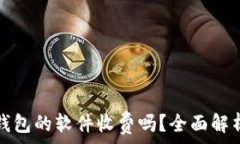 比特币钱包的软件收费吗?全面解析与推荐
