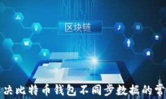 如何解决比特币钱包不同步数据的常见问题
