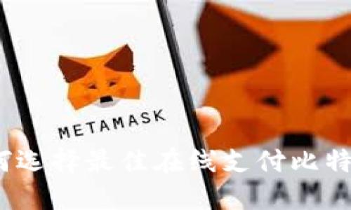 的: 如何选择最佳在线支付比特币钱包?