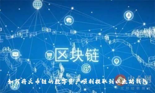如何将火币链的数字资产顺利提取到以太坊钱包