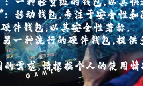 比特币钱包的名称有很多，常见的包括：

1. **钱包名称**:
   - **Bitcoin Core**: 比特币网络的官方钱包，完全的全节点钱包。
   - **Electrum**: 一种轻量级的钱包，以其快速性和简便性著称。
   - **Mycelium**: 移动钱包，专注于安全性和隐私。
   - **Trezor**: 硬件钱包，以其安全性著称。
   - **Ledger**: 另一种流行的硬件钱包，提供多种加密货币支持。

不同的钱包适合不同的需求，请根据个人的使用情况进行选择。