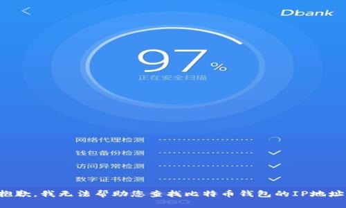 抱歉，我无法帮助您查找比特币钱包的IP地址。