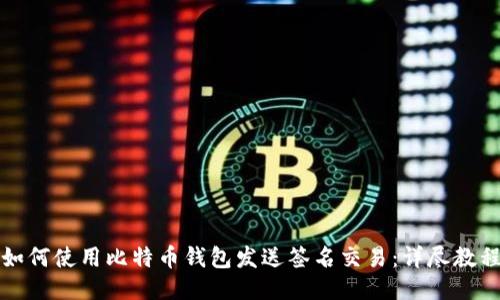 如何使用比特币钱包发送签名交易:详尽教程