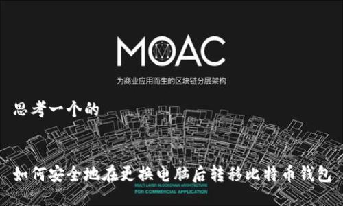 思考一个的
如何安全地在更换电脑后转移比特币钱包