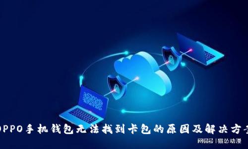 OPPO手机钱包无法找到卡包的原因及解决方案