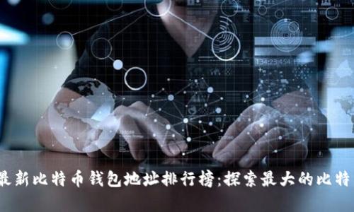 2023年最新比特币钱包地址排行榜：探索最大的比特币持有者