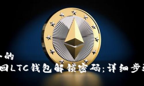 思考一个的
如何找回LTC钱包解锁密码:详细步骤与建议