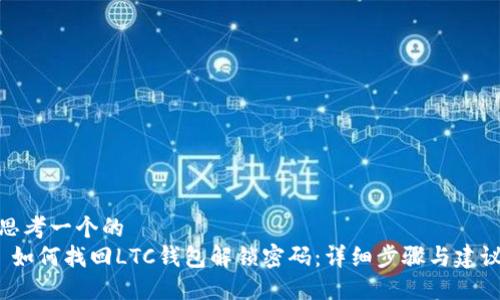 思考一个的
如何找回LTC钱包解锁密码:详细步骤与建议