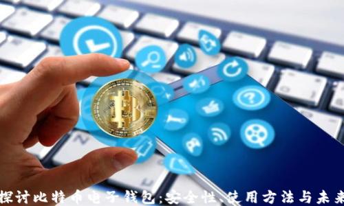 深入探讨比特币电子钱包:安全性、使用方法与未来趋势