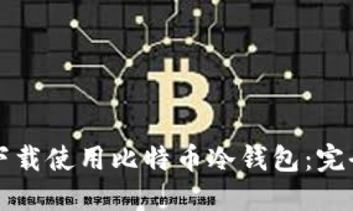 如何下载使用比特币冷钱包：完全指南
