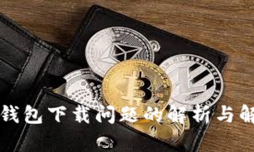 比特币钱包下载问题的解析与解决方案