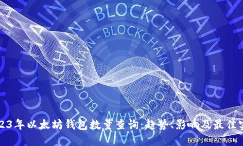 2023年以太坊钱包数量查询:趋势、影响及最佳实践