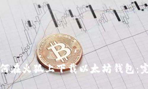 优质如何在火狐上下载以太坊钱包:完整指南