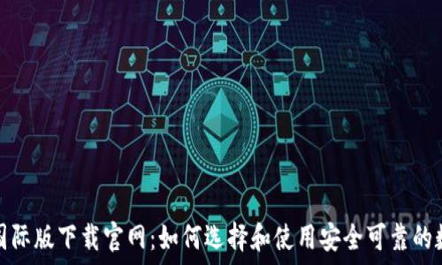   
以太坊钱包国际版下载官网：如何选择和使用安全可靠的数字货币钱包