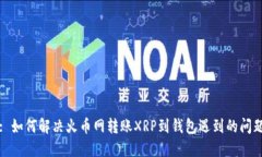 : 如何解决火币网转账XRP到钱包遇到的问题