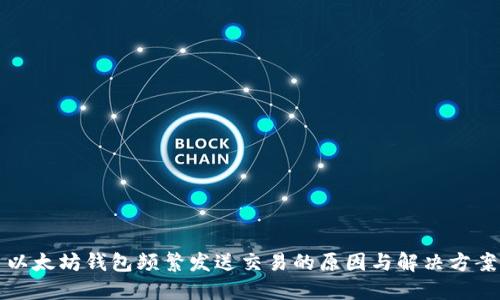 以太坊钱包频繁发送交易的原因与解决方案