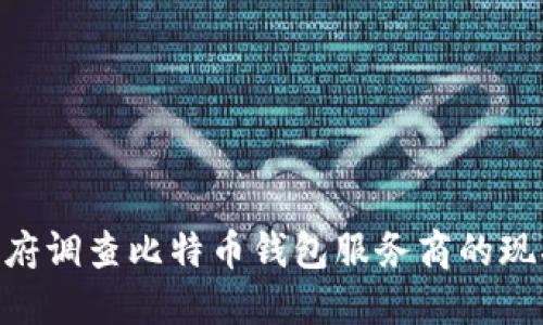 2025必看：政府调查比特币钱包服务商的现状与未来趋势