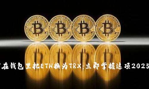 

    如何在钱包里把ETH换为TRX：立即掌握这项2025必看技能


    如何在钱包里把ETH换为TRX：立即掌握这项2025必看技能