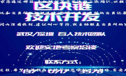 要将SHIB币转移到IMT钱包，您可以按照以下步骤操作。请确保您在整个过程中保持小心，以保护您的资产安全。

步骤一：准备工作
首先，确认您已经拥有SHIB币并且在一个能够进行转账的交易所或钱包中。此外，您需要有IMT钱包的地址，以便能够接收SHIB币。在进行转账之前，确保您对钱包地址的准确性进行了核对，因为区块链交易是不可逆的，一旦发送即无法撤回。

步骤二：获取IMT钱包地址
登录到您的IMT钱包帐户，找到接收或充值功能，复制您的SHIB币接收地址。这个地址通常是一个以“0x”开头的字符串，确认地址后，将其粘贴到一个安全的地方，以免发生纰漏。

步骤三：登录交易所或现有的钱包
接下来，您需要登录到存储您SHIB币的交易所或钱包。确保您使用的是安全的网络连接，避免在公共Wifi下进行此类操作，以防止信息泄露。

步骤四：进行转账操作
在交易所或现有钱包中，找到转账或提现的选项。选择SHIB作为您要转移的数字货币，并在相应的字段中输入您先前复制的IMT钱包地址。在输入金额时，请确保您已经考虑了交易手续费，这会影响到最终到账的SHIB数量。因此，您可能需要再增加一些转账金额以补偿手续费。

步骤五：确认转账信息
在继续转账之前，再次仔细核对您输入的IMT钱包地址及转账金额。一旦确认无误，点击确认按钮，系统通常会要求您通过邮箱、手机短信等方式进行二次确认，以提高安全性。

步骤六：等待交易确认
一旦您提交了转账请求，交易将在区块链网络上被处理。这通常需要几分钟到几个小时，这取决于网络的拥堵情况和交易所的处理速度。您可以在交易所的交易记录中查看此交易的状态，或者在区块链浏览器中查找该交易的具体信息。

步骤七：确认到账
在您IMT钱包的界面上查看是否已成功接收到SHIB币。确认到账后，您就可以放心使用这些币进行了。若在短时间内没有收到，建议耐心等待，或主动联系交易所的客服进行查询。

注意事项
在进行任何加密货币转账时，请注意以下几点：
ul
    li务必保护好您的私钥和助记词。/li
    li确认您的转账地址的准确性，任何错误都可能导致资产丢失。/li
    li在转账之前检查交易费用，不同的平台和钱包的费用可能会有所不同。/li
    li不要在未经过确认的网站或平台进行操作，以免成为骗局的受害者。/li
/ul

总结
转移SHIB币到IMT钱包并不复杂，但需要您在每一步保持高度谨慎。通过上述步骤，您可以安全高效地完成这一过程。希望这篇指南能够帮助您顺利进行转账，享受加密货币的便利与乐趣！