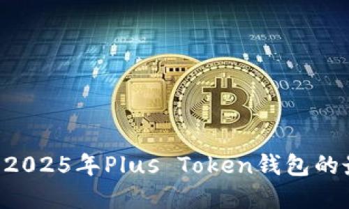 立即了解2025年Plus Token钱包的最新消息！