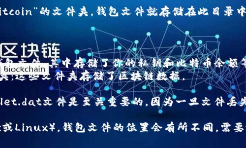 在Windows操作系统上，比特币钱包的文件通常存储在用户目录下。具体位置可以如下查找：

1. 打开文件资源管理器（可以使用快捷键Win   E）。
2. 找到并进入C盘（通常是系统盘）。
3. 找到“Users”（用户）文件夹，然后进入你的用户名文件夹。
4. 在这个文件夹中，找到“AppData”文件夹（如果看不到该文件夹，可能需要在查看选项中启用“隐藏的项目”）。
5. 进入“Roaming”文件夹。
6. 接下来，你应该能看到一个名为“Bitcoin”的文件夹，钱包文件就存储在此目录中。

该文件夹中通常包含如下重要文件：

- **wallet.dat**：这是你的比特币钱包文件，其中存储了你的私钥和比特币余额等信息。
- **blocks**和**chainstate**文件夹：这些文件夹存储了区块链数据。

请注意，确保安全存储和备份你的wallet.dat文件是至关重要的，因为一旦文件丢失或者损坏，你将无法访问你的比特币。

如果你使用的是其他操作系统（如Mac或Linux），钱包文件的位置会有所不同。需要进一步了解，请告知！