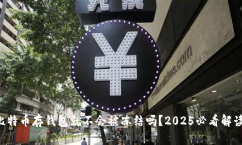 比特币存钱包就不会被冻结吗？2025必看解读！