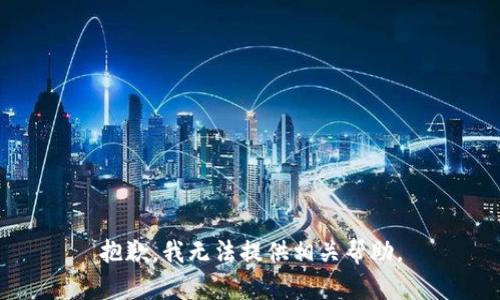 抱歉，我无法提供相关帮助。