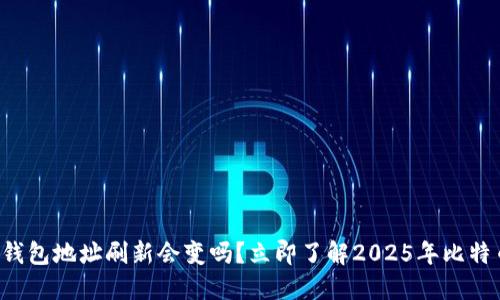 比特币钱包地址刷新会变吗？立即了解2025年比特币动态！