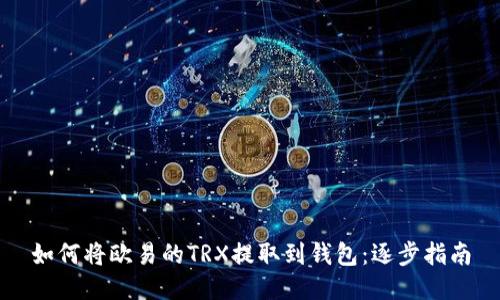 如何将欧易的TRX提取到钱包：逐步指南