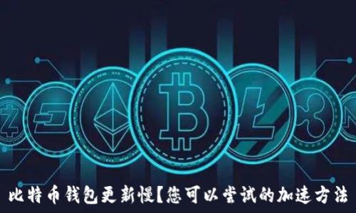   
比特币钱包更新慢？您可以尝试的加速方法