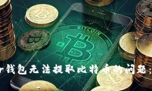 如何解决Ledger钱包无法提取比特币的问题：详解及常见问答