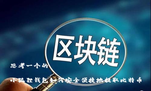 思考一个的

小狐狸钱包如何安全便捷地提取比特币