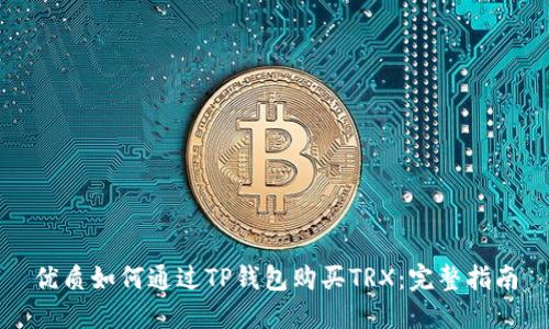 优质如何通过TP钱包购买TRX：完整指南