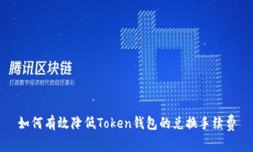 如何有效降低Token钱包的兑换手续费