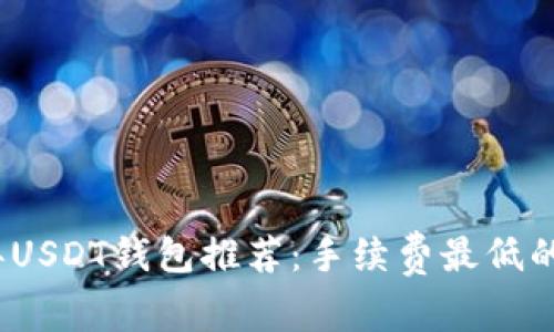 : 2023年USDT钱包推荐：手续费最低的选择指南