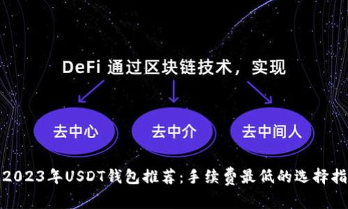 : 2023年USDT钱包推荐：手续费最低的选择指南