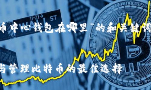 下面是一个关于“比特币中心钱包在哪里”的和关键词，以及详细的内容结构。

:
比特币中心钱包：存储与管理比特币的最佳选择