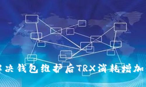 如何解决钱包维护后TRX消耗增加的问题