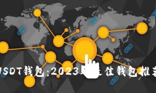 选择合适的USDT钱包：2023年最佳钱包推荐与使用指南