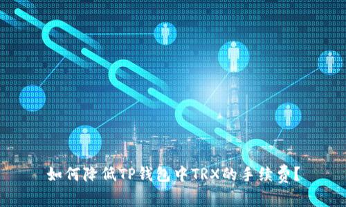 如何降低TP钱包中TRX的手续费？