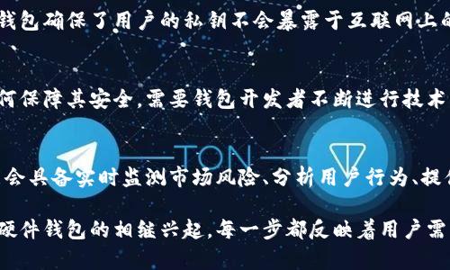 比特币钱包的发展史

比特币钱包, 加密货币, 钱包安全, 技术演进/guanjianci

引言
自2009年比特币的创建以来，加密货币行业经历了翻天覆地的变化。比特币钱包作为储存和管理比特币的重要工具，其发展史也反映了整个加密货币领域的技术演进和市场需求的变化。从最初的简单软件钱包到如今的多样化解决方案，比特币钱包的发展经历了多个阶段。

比特币钱包的初期：简单和孤立
比特币钱包的历史可以追溯到比特币白皮书发布后的早期时期。最初，用户仅使用最简单的客户端软件，如Bitcoin Core，这是一种全节点钱包，用户需要下载整个区块链。这种钱包的优点是安全性高，但缺点是需要占用大量的设备存储空间，且对初学者来说使用门槛较高。

在这一阶段，由于比特币的认知度和接受度较低，用户群体相对较小，多数用户都是技术爱好者或开发人员。因此，钱包的功能较为单一，没有太多丰富的用户体验设计。

硬件钱包的崛起
随着比特币的逐渐流行，用户对于资金安全的关注也与日俱增。于是，硬件钱包应运而生。硬件钱包通过物理设备隔离用户的私钥，避免了软件漏洞和网络攻击的风险。Trezor和Ledger等品牌逐渐成为用户的首选。

硬件钱包不仅提供了更高的安全性，还引入了用户友好的界面，允许用户通过简单的按钮和显示屏进行操作。这使得更多的普通用户也能参与到比特币的存储和管理中，而不必担心技术上的复杂性。

移动钱包的普及
伴随着智能手机的普及，移动钱包也逐渐流行。相较于PC端的桌面钱包，移动钱包更加便携，允许用户随时随地进行比特币交易。诸如Coinomi、Exodus等多种移动钱包相继推出，不仅支持比特币，还支持其他多种加密货币。

移动钱包解决了交易的便利性问题，但也引发了一系列安全隐患。由于手机极易丢失或被盗，用户的私钥一旦被他人获取，资产安全将面临巨大威胁。因此，在移动钱包的发展中，如何平衡安全性与便捷性成为一个重要的问题。

集中式与去中心化钱包的选择
在比特币钱包的发展过程中，集中式与去中心化钱包之间的选择也成为一个重要的议题。集中式钱包（如交易所提供的钱包）虽然使用方便，但用户对私钥的控制权完全交给了第三方，安全性下降。而去中心化钱包则由用户自主管理私钥，提供了更高的安全性，但复杂度较高。

近年，随着DeFi（去中心化金融）的兴起，去中心化钱包（如MetaMask）逐渐成为热门选择。它们不仅允许用户持有多种加密资产，还可以直接与DeFi平台和NFT市场进行交互，开启了全新的金融管理方式。

钱包的安全性问题
在比特币钱包的发展过程中，安全性一直是用户最关注的问题之一。曾有多个交易所因安全漏洞遭遇黑客攻击，导致用户资产损失。因此，钱包的安全性成为了一个持续关注的热点。

常见的安全措施包括多重签名、2FA（双因素认证）、冷存储等。用户也需要注意定期更新软件钱包，使用强密码，以及不要在不信任的设备上访问钱包。

未来展望：更智能的钱包
随着人工智能和区块链技术的不断发展，比特币钱包将朝着更智能化的方向演进。未来的钱包可能会具备更完善的风险评估功能，自动监测异常交易并提醒用户。同时，用户体验也将进一步，减少使用中的复杂性，让更多人能够轻松上手使用加密资产。

相关问题探讨

1. 比特币钱包的安全性有哪些重要措施？
比特币钱包的安全性问题从未得到忽视，用户的资金安全是使用钱包的首要考虑因素。钱包的安全性主要体现在多个方面，包括私钥管理、双因素认证、软件更新和教育培训等。...

2. 为什么硬件钱包成为比特币用户的首选？
硬件钱包在比特币用户中越来越受欢迎，原因主要在于它们提供了独特的安全性优势。通过物理设备的隔离，硬件钱包确保了用户的私钥不会暴露于互联网上的各种威胁之下。...

3. 移动钱包如何保障用户的安全性？
移动钱包以其便捷性吸引了大量用户，但安全性也是一个不可忽视的挑战。手机作为主要的数字资产存储设备，如何保障其安全，需要钱包开发者不断进行技术创新与。...

4. 未来的比特币钱包将会有哪些新功能？
随着技术的进步，未来的比特币钱包可能会朝着智能化、个性化的方向发展。借助人工智能技术，未来的钱包有可能会具备实时监测市场风险、分析用户行为、提供个性化投资建议等功能。...

比特币钱包的发展历程是整个加密货币行业不断演化的缩影。从最初默认安全的冷钱包，到如今多样化的热钱包、硬件钱包的相继兴起，每一步都反映着用户需求与技术发展的紧密结合。随着市场的反馈与技术的更新，比特币钱包将继续完善，满足更多用户的需求。