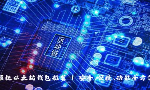 十大顶级以太坊钱包推荐 | 安全、便捷、功能全方位分析