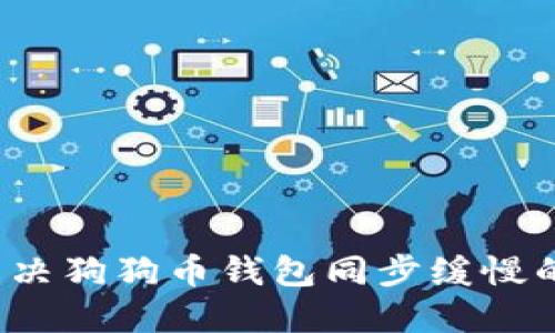 如何解决狗狗币钱包同步缓慢的问题？