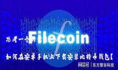 思考一个的优质如何在安卓手机上下载安装比特